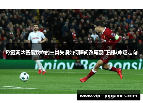 欧冠淘汰赛最致命的三类失误如何瞬间改写豪门球队命运走向