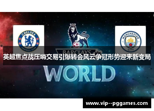 英超焦点战压哨交易引爆转会风云争冠形势迎来新变局