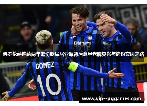 佛罗伦萨连续两年欧协联屈居亚军背后意甲老牌复兴与遗憾交织之路 佛罗伦萨连续两年欧协联屈居亚军背后意甲老牌复兴与遗憾交织之路