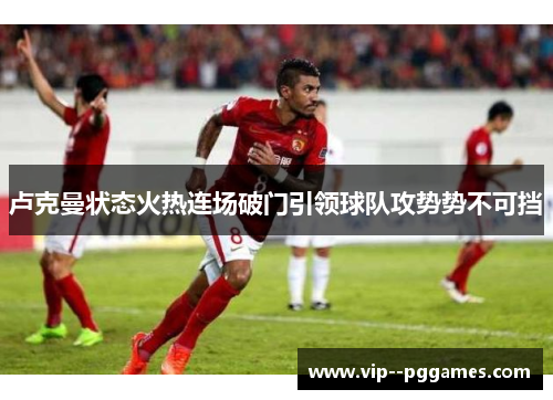 卢克曼状态火热连场破门引领球队攻势势不可挡 卢克曼状态火热连场破门引领球队攻势势不可挡