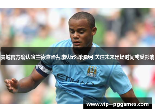 曼城官方确认哈兰德遭警告球队纪律问题引关注未来出场时间或受影响 曼城官方确认哈兰德遭警告球队纪律问题引关注未来出场时间或受影响