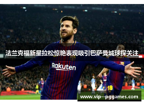 法兰克福新星拉松惊艳表现吸引巴萨曼城球探关注 法兰克福新星拉松惊艳表现吸引巴萨曼城球探关注