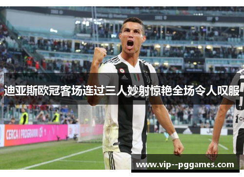 迪亚斯欧冠客场连过三人妙射惊艳全场令人叹服 迪亚斯欧冠客场连过三人妙射惊艳全场令人叹服