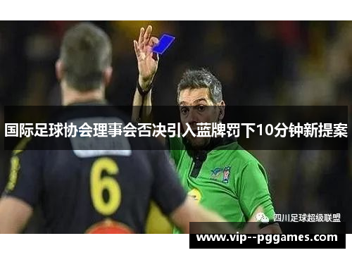 国际足球协会理事会否决引入蓝牌罚下10分钟新提案 国际足球协会理事会否决引入蓝牌罚下10分钟新提案