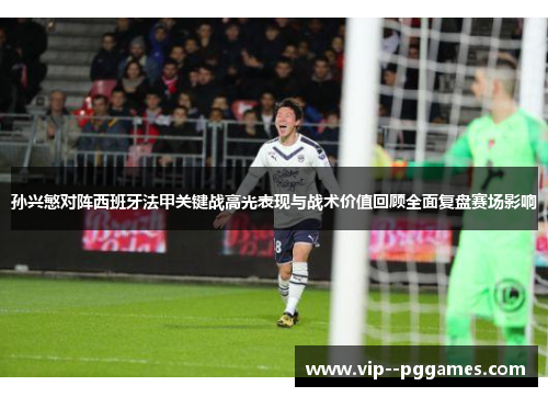 孙兴慜对阵西班牙法甲关键战高光表现与战术价值回顾全面复盘赛场影响