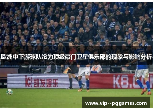 欧洲中下游球队沦为顶级豪门卫星俱乐部的现象与影响分析 欧洲中下游球队沦为顶级豪门卫星俱乐部的现象与影响分析
