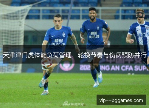 天津津门虎体能负荷管理，轮换节奏与伤病预防并行